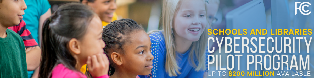 A banner from the FCC with text that reads "Schools and Libraries Cybersecurity Pilot Program up to $200 million available.